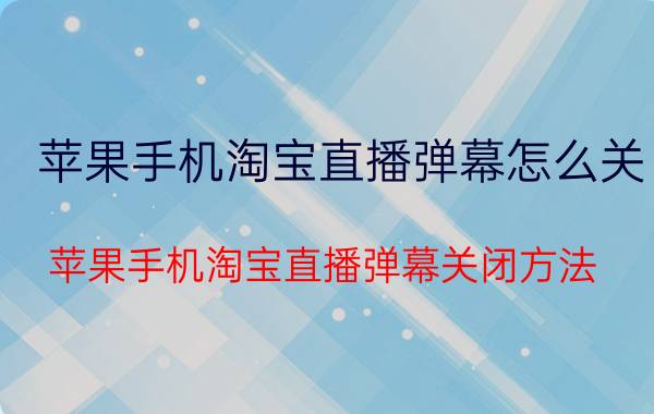 苹果手机淘宝直播弹幕怎么关 苹果手机淘宝直播弹幕关闭方法